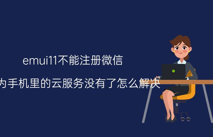 emui11不能注册微信 华为手机里的云服务没有了怎么解决？